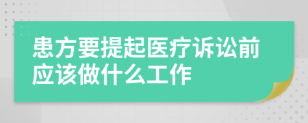 患方要提起醫(yī)療訴訟前應(yīng)該做什么工作