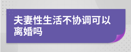 夫妻性生活不協(xié)調(diào)可以離婚嗎