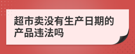 超市賣沒有生產(chǎn)日期的產(chǎn)品違法嗎