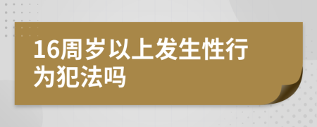 16周歲以上發(fā)生性行為犯法嗎