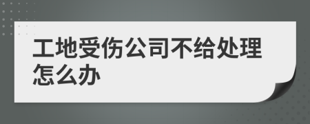 工地受傷公司不給處理怎么辦