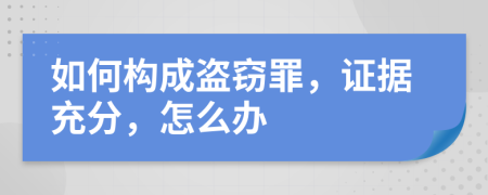 如何構(gòu)成盜竊罪，證據(jù)充分，怎么辦