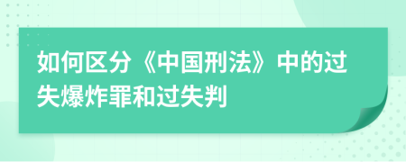 如何區(qū)分《中國刑法》中的過失爆炸罪和過失判
