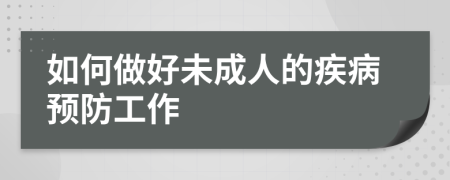 如何做好未成人的疾病預防工作