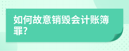 如何故意銷毀會(huì)計(jì)賬簿罪?