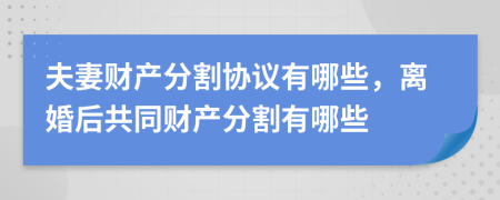 夫妻財(cái)產(chǎn)分割協(xié)議有哪些，離婚后共同財(cái)產(chǎn)分割有哪些