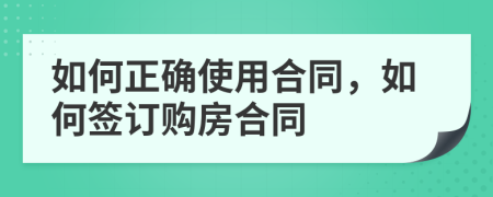 如何正確使用合同，如何簽訂購(gòu)房合同