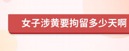 女子涉黃要拘留多少天啊