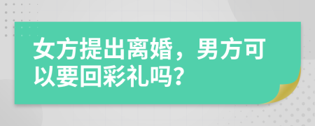 女方提出離婚，男方可以要回彩禮嗎？