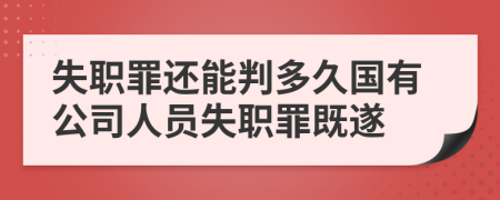 失職罪還能判多久國有公司人員失職罪既遂