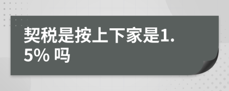 契稅是按上下家是1.5% 嗎