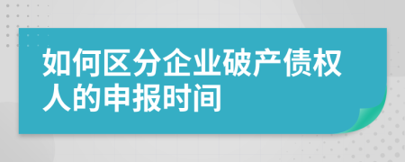 如何區(qū)分企業(yè)破產(chǎn)債權(quán)人的申報(bào)時(shí)間