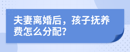 夫妻離婚后，孩子撫養(yǎng)費怎么分配？