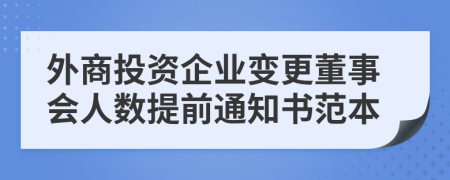 外商投資企業(yè)變更董事會人數(shù)提前通知書范本