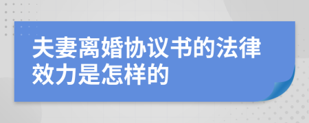 夫妻離婚協(xié)議書(shū)的法律效力是怎樣的
