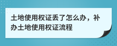 土地使用權(quán)證丟了怎么辦，補(bǔ)辦土地使用權(quán)證流程