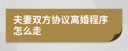 夫妻雙方協(xié)議離婚程序怎么走