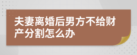 夫妻離婚后男方不給財(cái)產(chǎn)分割怎么辦