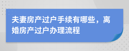 夫妻房產(chǎn)過戶手續(xù)有哪些，離婚房產(chǎn)過戶辦理流程