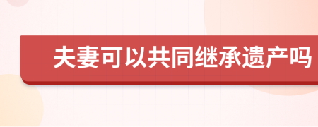 夫妻可以共同繼承遺產(chǎn)嗎