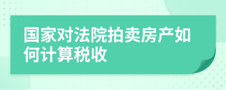 國(guó)家對(duì)法院拍賣房產(chǎn)如何計(jì)算稅收