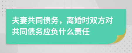 夫妻共同債務(wù)，離婚時雙方對共同債務(wù)應負什么責任
