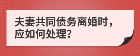 夫妻共同債務(wù)離婚時，應(yīng)如何處理？