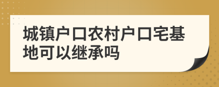 城鎮(zhèn)戶口農(nóng)村戶口宅基地可以繼承嗎