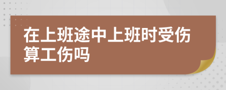 在上班途中上班時受傷算工傷嗎