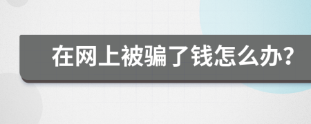 在網(wǎng)上被騙了錢怎么辦？
