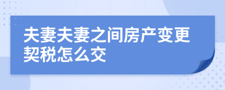 夫妻夫妻之間房產(chǎn)變更契稅怎么交