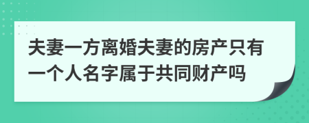 夫妻一方離婚夫妻的房產(chǎn)只有一個人名字屬于共同財產(chǎn)嗎