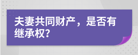 夫妻共同財產(chǎn)，是否有繼承權？