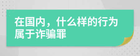 在國內(nèi)，什么樣的行為屬于詐騙罪