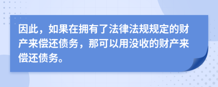因此，如果在擁有了法律法規(guī)規(guī)定的財(cái)產(chǎn)來(lái)償還債務(wù)，那可以用沒(méi)收的財(cái)產(chǎn)來(lái)償還債務(wù)。