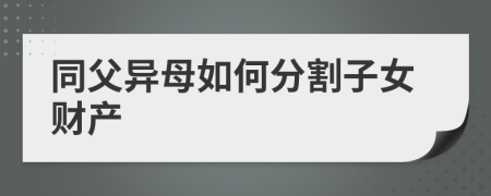 同父異母如何分割子女財產(chǎn)
