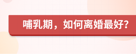 哺乳期，如何離婚最好？