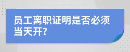 員工離職證明是否必須當(dāng)天開(kāi)？