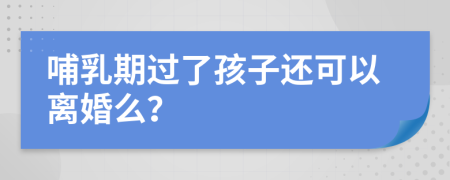 哺乳期過了孩子還可以離婚么？