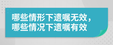 哪些情形下遺囑無效，哪些情況下遺囑有效