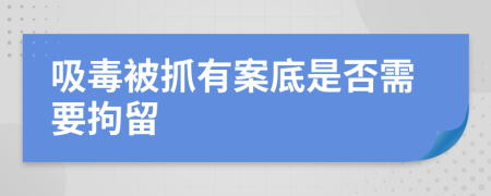 吸毒被抓有案底是否需要拘留
