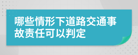 哪些情形下道路交通事故責(zé)任可以判定