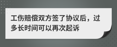 工傷賠償雙方簽了協(xié)議后，過(guò)多長(zhǎng)時(shí)間可以再次起訴