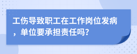 工傷導(dǎo)致職工在工作崗位發(fā)病，單位要承擔(dān)責(zé)任嗎？