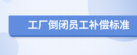 工廠倒閉員工補(bǔ)償標(biāo)準(zhǔn)