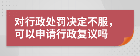 對行政處罰決定不服，可以申請行政復(fù)議嗎