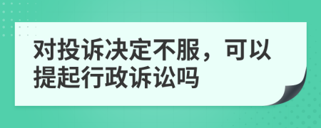 對(duì)投訴決定不服，可以提起行政訴訟嗎