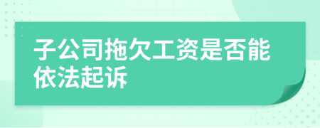 子公司拖欠工資是否能依法起訴
