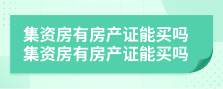 集資房有房產(chǎn)證能買嗎集資房有房產(chǎn)證能買嗎