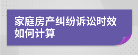 家庭房產(chǎn)糾紛訴訟時(shí)效如何計(jì)算